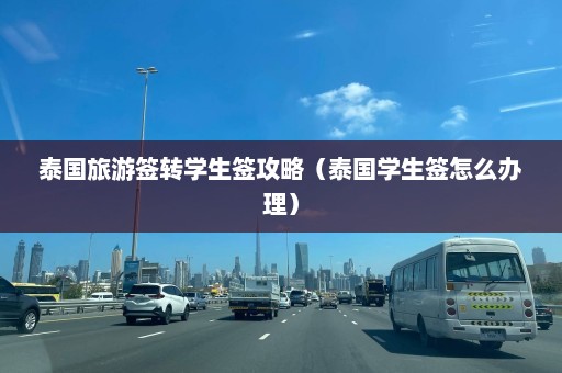 泰国旅游签转学生签攻略（泰国学生签怎么办理）