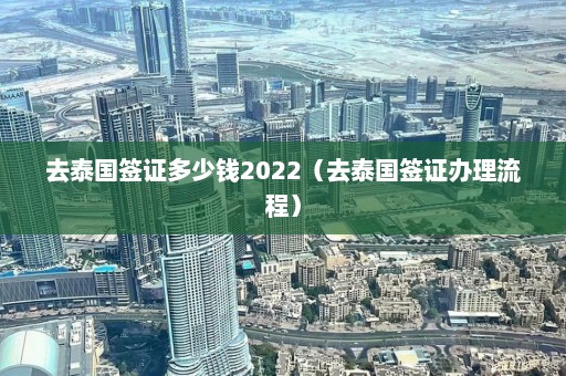 去泰国签证多少钱2022（去泰国签证办理流程）