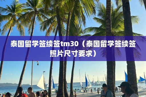 泰国留学签续签tm30（泰国留学签续签照片尺寸要求）  第1张