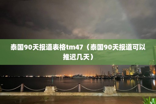 泰国90天报道表格tm47（泰国90天报道可以推迟几天）