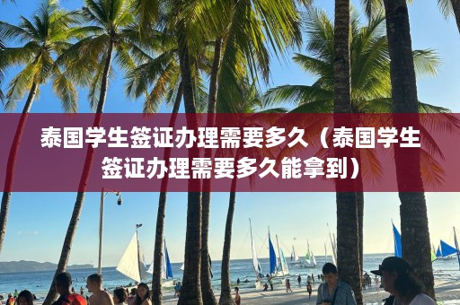 泰国学生签证办理需要多久（泰国学生签证办理需要多久能拿到）