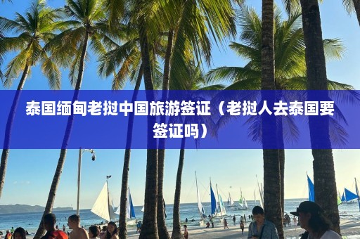 泰国缅甸老挝中国旅游签证（老挝人去泰国要签证吗）