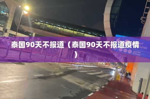 泰国90天不报道（泰国90天不报道疫情）