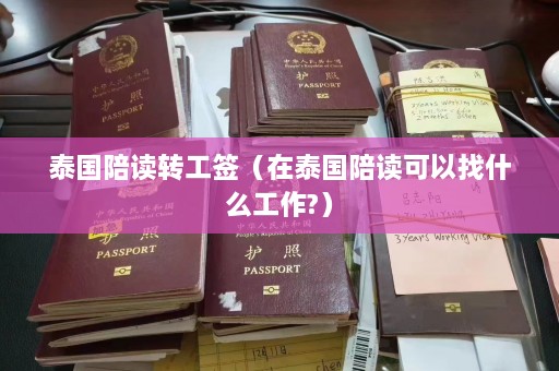 泰国陪读转工签（在泰国陪读可以找什么工作?）