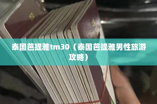 泰国芭提雅tm30（泰国芭提雅男性旅游攻略）  第1张