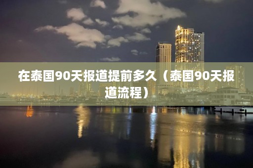 在泰国90天报道提前多久（泰国90天报道流程）  第1张