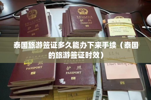 泰国旅游签证多久能办下来手续（泰国的旅游签证时效）