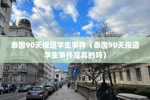 泰国90天报道学生事件（泰国90天报道学生事件是真的吗）  第1张