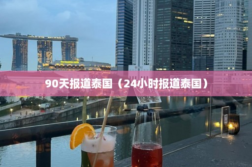 90天报道泰国（24小时报道泰国）