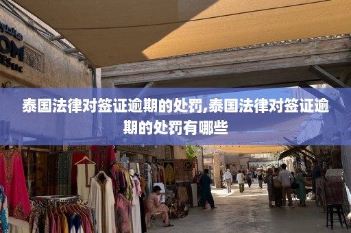 泰国法律对签证逾期的处罚,泰国法律对签证逾期的处罚有哪些  第1张