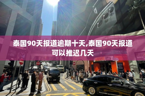 泰国90天报道逾期十天,泰国90天报道可以推迟几天  第1张