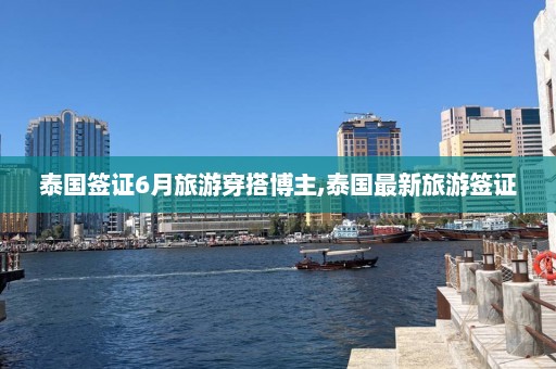 泰国签证6月旅游穿搭博主,泰国最新旅游签证