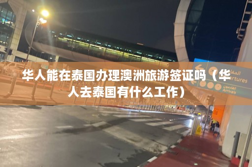 华人能在泰国办理澳洲旅游签证吗（华人去泰国有什么工作）