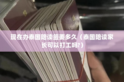 现在办泰国陪读签要多久（泰国陪读家长可以打工吗?）  第1张