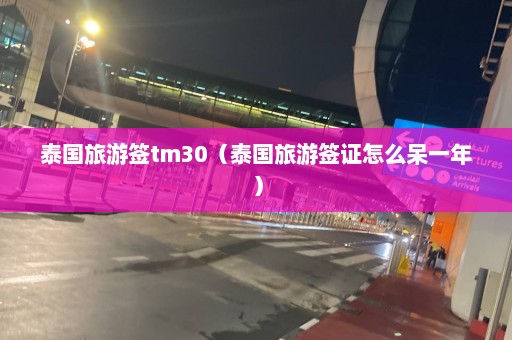 泰国旅游签tm30（泰国旅游签证怎么呆一年）