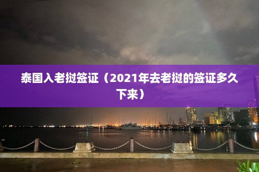 泰国入老挝签证（2021年去老挝的签证多久下来）