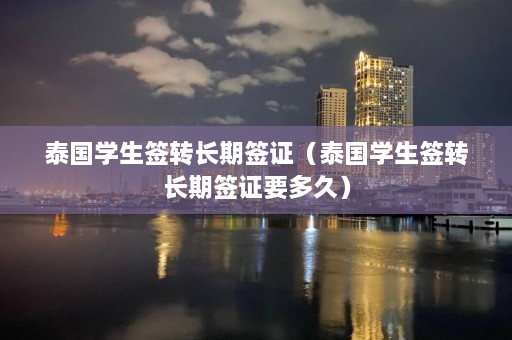 泰国学生签转长期签证（泰国学生签转长期签证要多久）  第1张