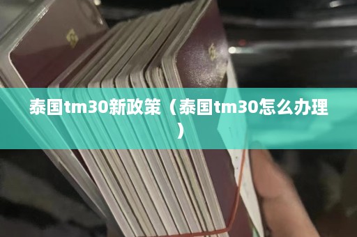 泰国tm30新政策（泰国tm30怎么办理）  第1张