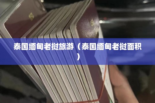 泰国缅甸老挝旅游（泰国缅甸老挝面积）  第1张