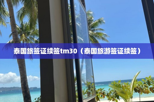 泰国旅签证续签tm30（泰国旅游签证续签）