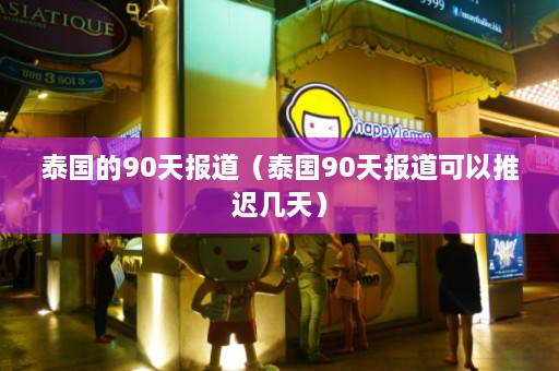 泰国的90天报道（泰国90天报道可以推迟几天）