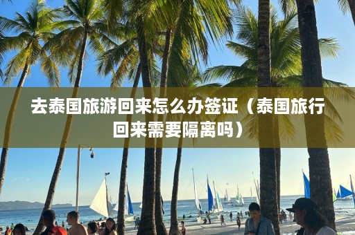 去泰国旅游回来怎么办签证（泰国旅行回来需要隔离吗）