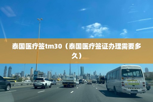 泰国医疗签tm30（泰国医疗签证办理需要多久）  第1张