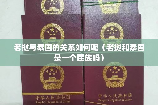 老挝与泰国的关系如何呢（老挝和泰国是一个民族吗）