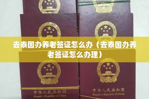 去泰国办养老签证怎么办（去泰国办养老签证怎么办理）  第1张