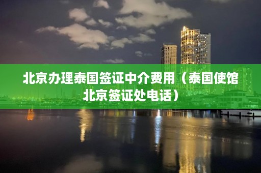 北京办理泰国签证中介费用（泰国使馆北京签证处电话）