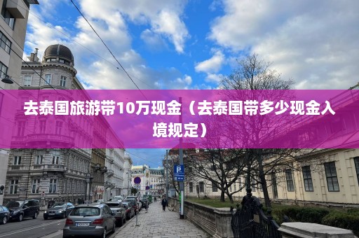 去泰国旅游带10万现金（去泰国带多少现金入境规定）