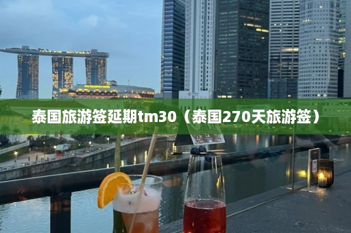 泰国旅游签延期tm30（泰国270天旅游签）