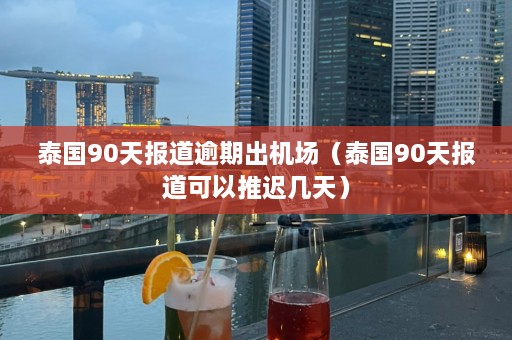 泰国90天报道逾期出机场（泰国90天报道可以推迟几天）  第1张