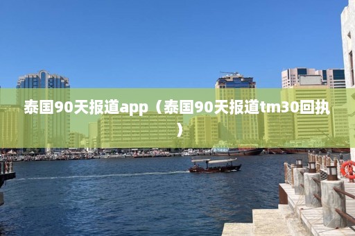 泰国90天报道app（泰国90天报道tm30回执）