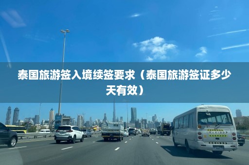 泰国旅游签入境续签要求（泰国旅游签证多少天有效）