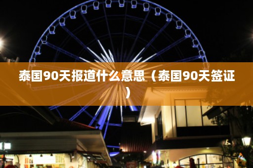 泰国90天报道什么意思（泰国90天签证）  第1张