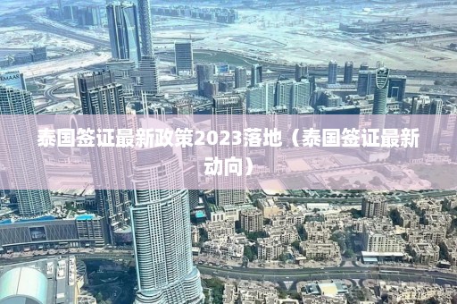 泰国签证最新政策2023落地（泰国签证最新动向）