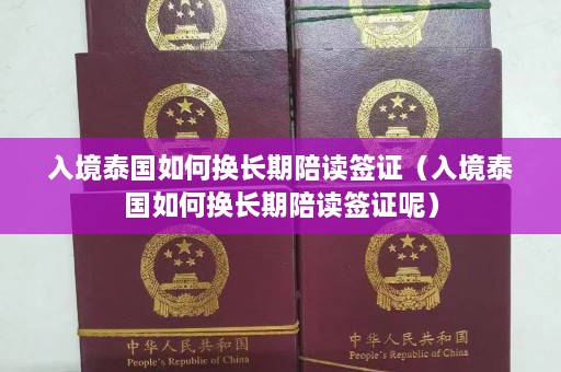 入境泰国如何换长期陪读签证（入境泰国如何换长期陪读签证呢）  第1张