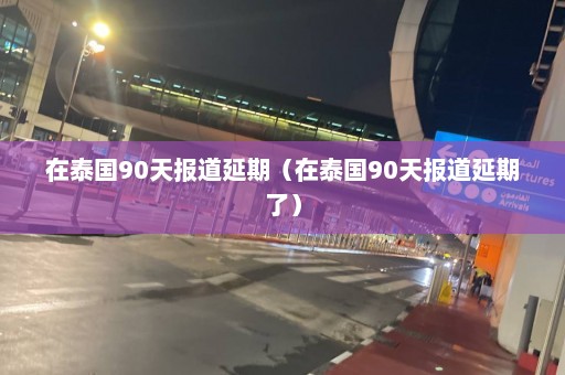 在泰国90天报道延期（在泰国90天报道延期了）