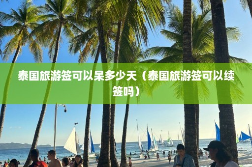 泰国旅游签可以呆多少天（泰国旅游签可以续签吗）