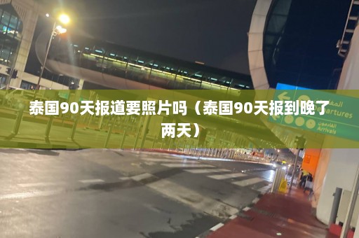 泰国90天报道要照片吗（泰国90天报到晚了两天）