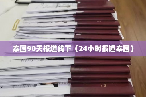 泰国90天报道线下（24小时报道泰国）  第1张