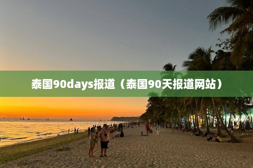 泰国90days报道（泰国90天报道网站）