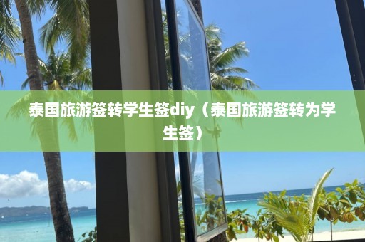 泰国旅游签转学生签diy（泰国旅游签转为学生签）