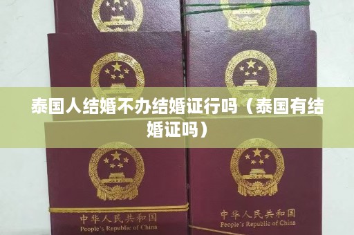 泰国人结婚不办结婚证行吗（泰国有结婚证吗）