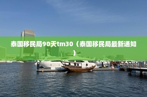 泰国移民局90天tm30（泰国移民局最新通知）