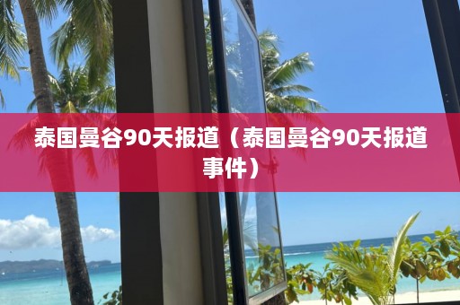 泰国曼谷90天报道（泰国曼谷90天报道事件）