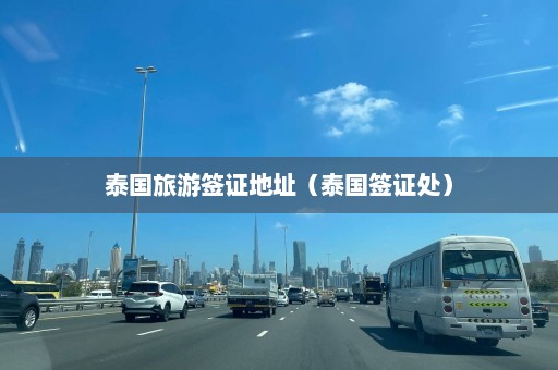 泰国旅游签证地址（泰国签证处）