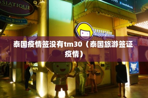 泰国疫情签没有tm30（泰国旅游签证 疫情）  第1张