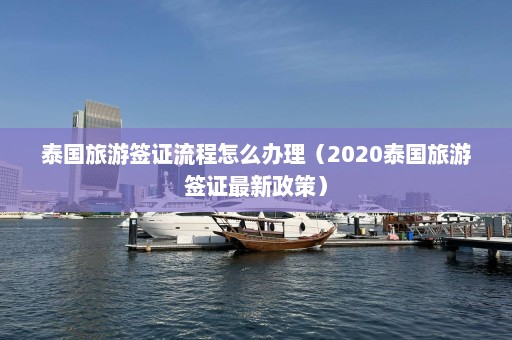 泰国旅游签证流程怎么办理（2020泰国旅游签证最新政策）